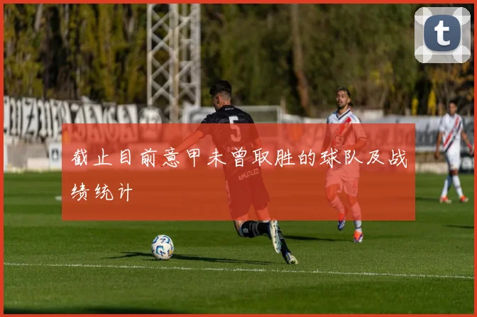 截止目前意甲未曾取胜的球队及战绩统计