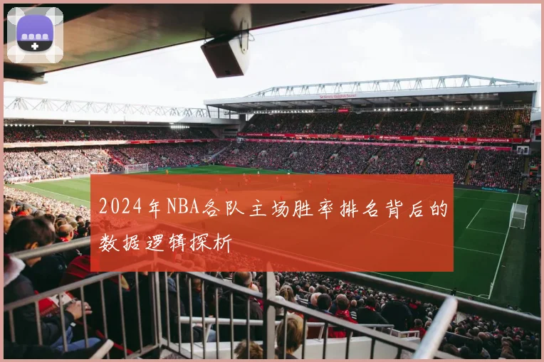 2024年NBA各队主场胜率排名背后的数据逻辑探析