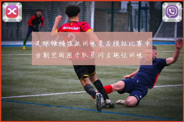 足球锥桶摆放训练是否模拟比赛中分割空间用于队员闪击跑位训练