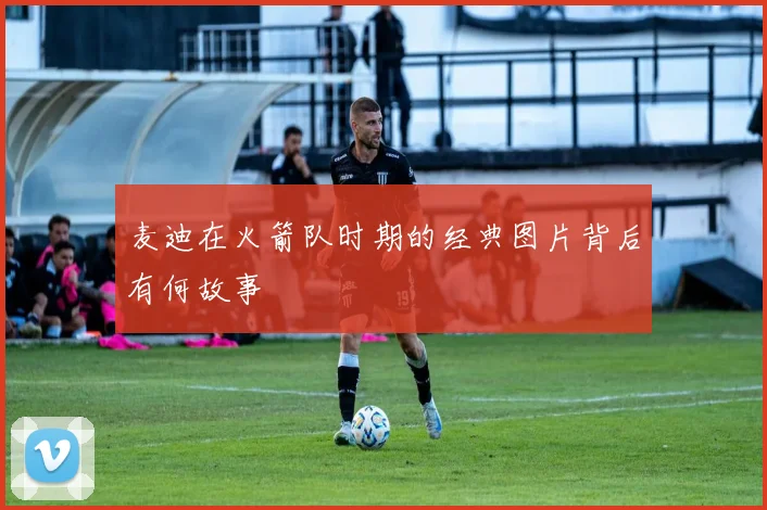 麦迪在火箭队时期的经典图片背后有何故事