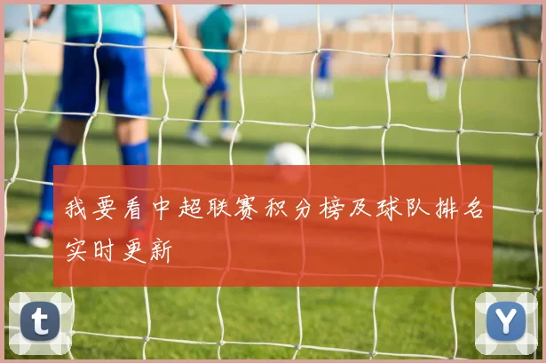 我要看中超联赛积分榜及球队排名实时更新