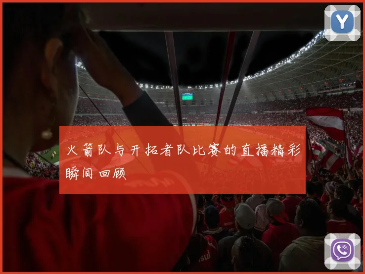 火箭队与开拓者队比赛的直播精彩瞬间回顾