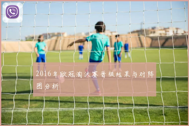 2016年欧冠淘汰赛晋级结果与对阵图分析