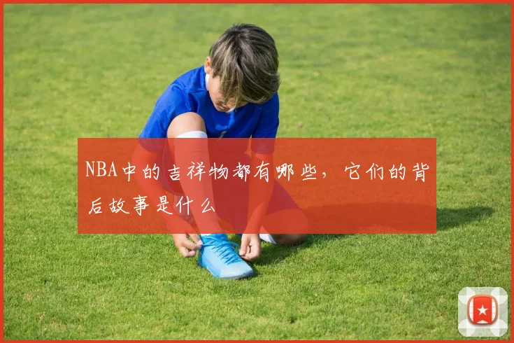 NBA中的吉祥物都有哪些，它们的背后故事是什么
