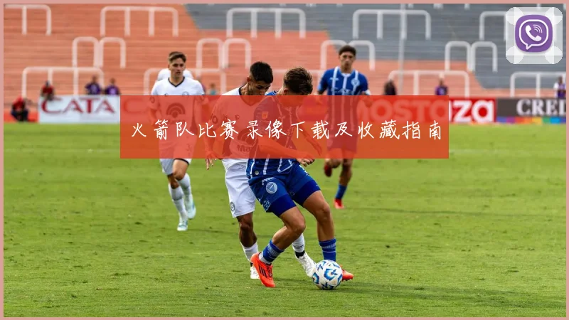 火箭队比赛录像下载及收藏指南