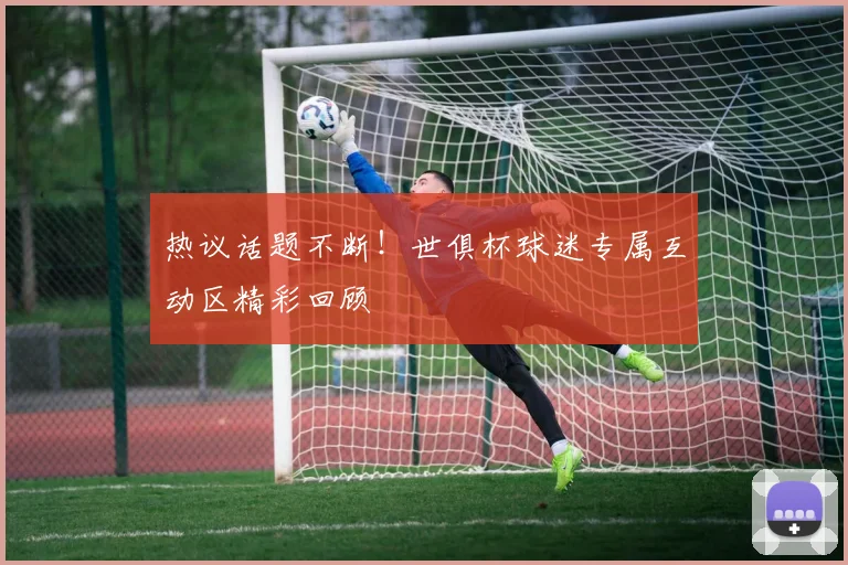 热议话题不断！世俱杯球迷专属互动区精彩回顾
