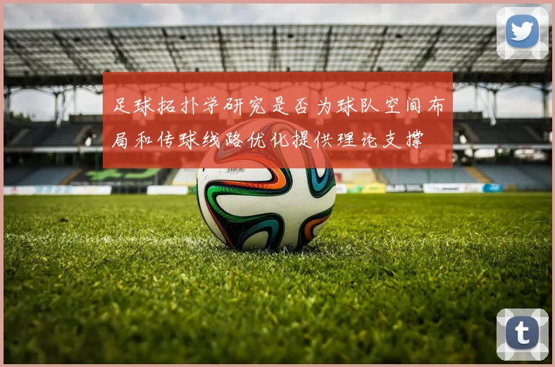 足球拓扑学研究是否为球队空间布局和传球线路优化提供理论支撑