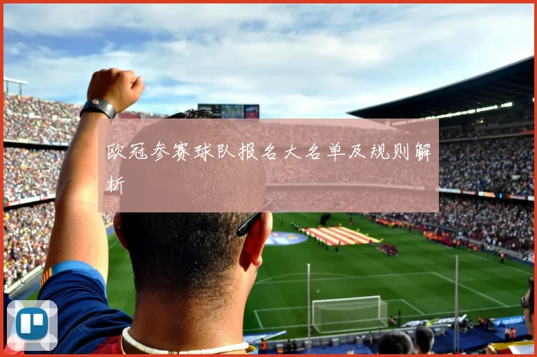 欧冠参赛球队报名大名单及规则解析