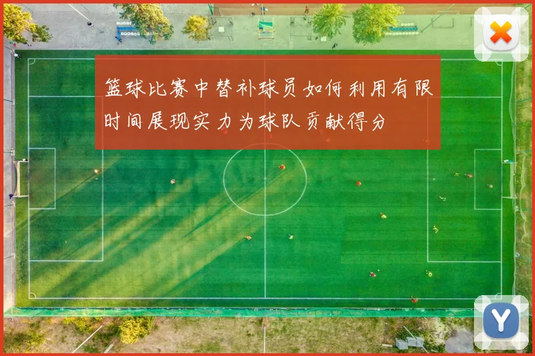 篮球比赛中替补球员如何利用有限时间展现实力为球队贡献得分