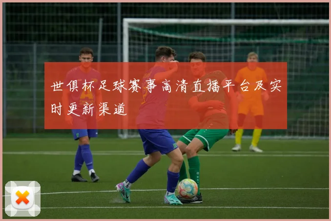 世俱杯足球赛事高清直播平台及实时更新渠道