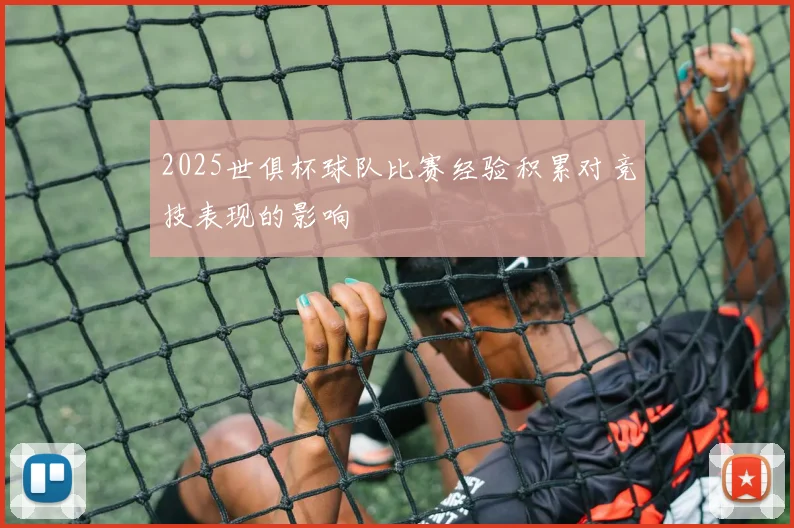 2025世俱杯球队比赛经验积累对竞技表现的影响