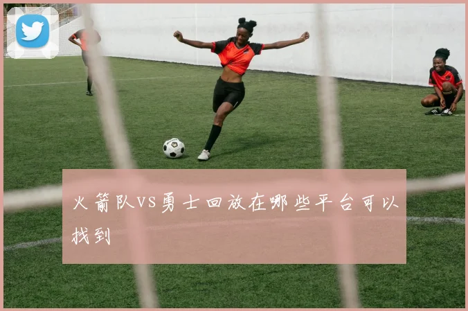 火箭队vs勇士回放在哪些平台可以找到