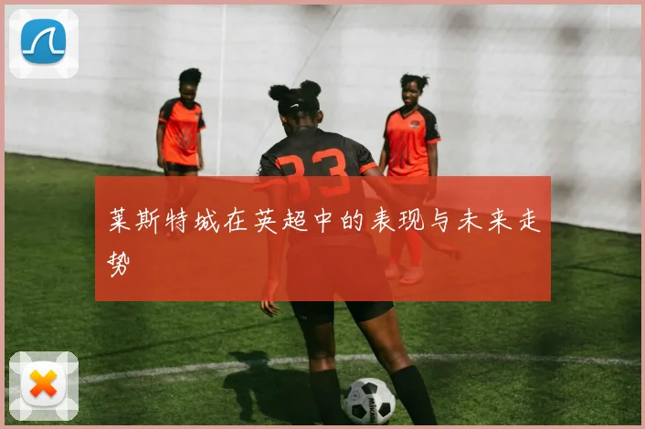 莱斯特城在英超中的表现与未来走势