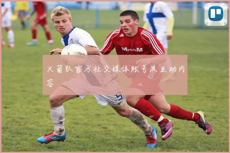 火箭队官方社交媒体账号及互动内容