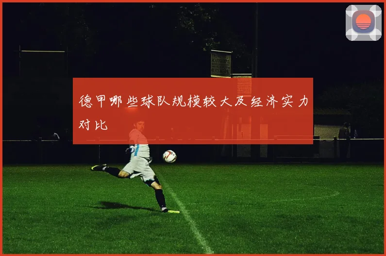 德甲哪些球队规模较大及经济实力对比